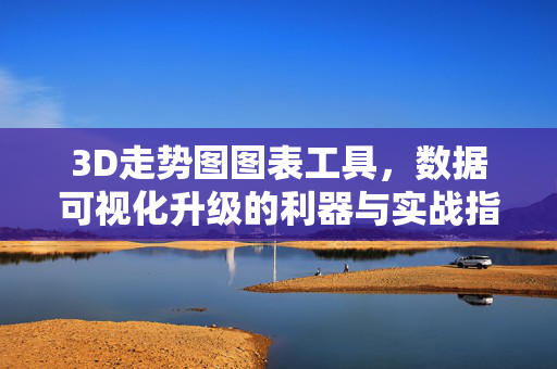 3D走势图图表工具，数据可视化升级的利器与实战指南，数据可视化升级利器，3D走势图实战指南