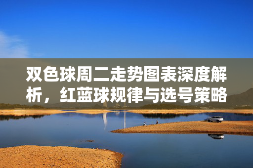 双色球周二走势图表深度解析，红蓝球规律与选号策略，双色球周二走势图表深度解析，红蓝球规律与选号策略
