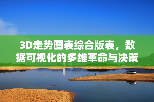 3D走势图表综合版表，数据可视化的多维革命与决策赋能