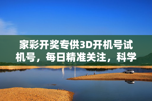 家彩开奖专供3D开机号试机号，每日精准关注，科学辅助选号，家彩开奖专供3D开机号试机号 每日精准科学辅助选号