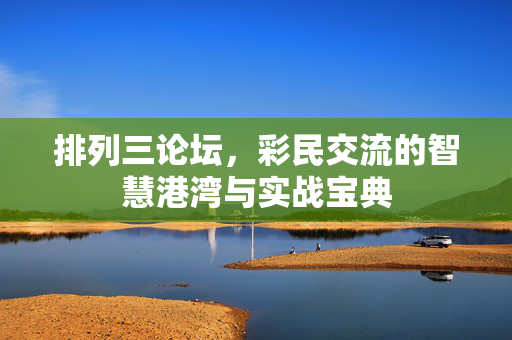 排列三论坛，彩民交流的智慧港湾与实战宝典