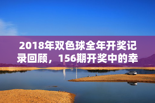 2018年双色球全年开奖记录回顾，156期开奖中的幸运轨迹与数据密码