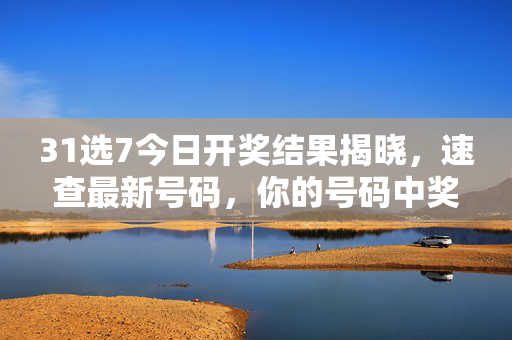 31选7今日开奖结果揭晓，速查最新号码，你的号码中奖了吗？31选7今日开奖结果揭晓，速查号码看中奖