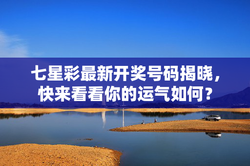 七星彩最新开奖号码揭晓，快来看看你的运气如何？