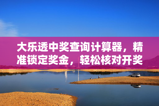 大乐透中奖查询计算器，精准锁定奖金，轻松核对开奖结果