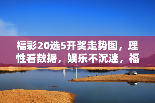 福彩20选5开奖走势图，理性看数据，娱乐不沉迷，福彩20选5开奖走势图，理性看数据，娱乐不沉迷