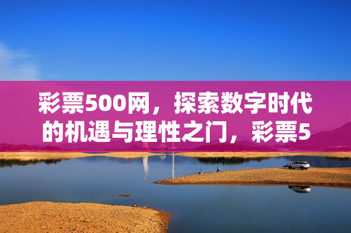 彩票500网，探索数字时代的机遇与理性之门，彩票500网，数字时代的机遇与理性之门