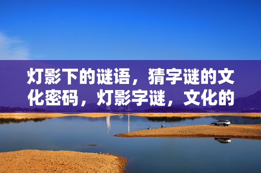 灯影下的谜语，猜字谜的文化密码，灯影字谜，文化的密码