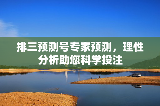 排三预测号专家预测,理性分析助您科学投注