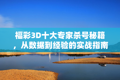 福彩3D十大专家杀号秘籍，从数据到经验的实战指南，福彩3D十大专家杀号秘籍，从数据到经验的实战指南