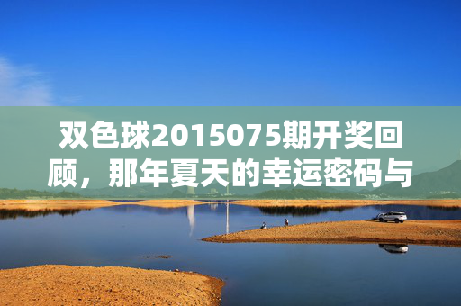 双色球2015075期开奖回顾，那年夏天的幸运密码与人间烟火，双色球2015075期，那年夏天的幸运密码与人间烟火