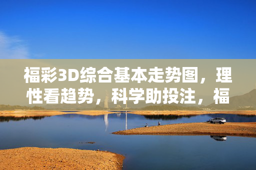福彩3D综合基本走势图，理性看趋势，科学助投注，福彩3D走势图，理性趋势科学投注