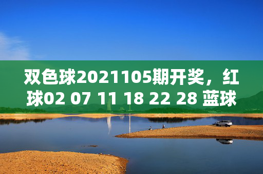 双色球2021105期开奖，红球02 07 11 18 22 28 蓝球09 一等奖7注奖池18亿，双色球2021105期开奖，红球02 07 11 18 22 28 蓝球09，一等奖7注奖池18亿