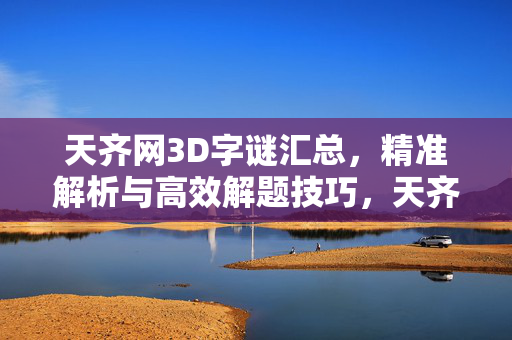 天齐网3D字谜汇总,精准解析与高效解题技巧,天齐网3D字谜汇总,精准解析与高效解题技巧