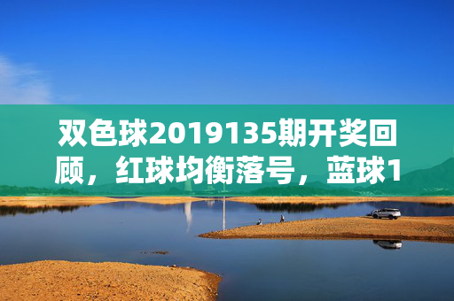 双色球2019135期开奖回顾，红球均衡落号，蓝球16点热冷平衡