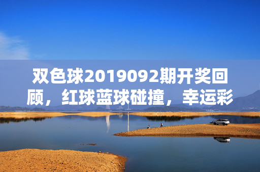 双色球2019092期开奖回顾，红球蓝球碰撞，幸运彩花落谁家？双色球2019092期开奖回顾，红蓝球碰撞