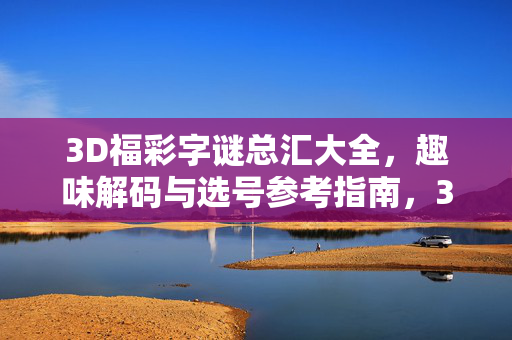 3D福彩字谜总汇大全，趣味解码与选号参考指南，3D福彩字谜总汇大全，趣味解码与选号参考指南