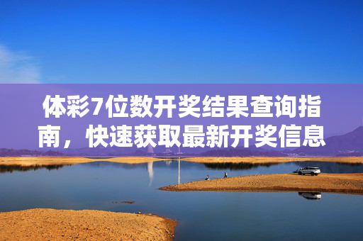 体彩7位数开奖结果查询指南，快速获取最新开奖信息，体彩7位数开奖结果查询指南，快速获取最新开奖信息