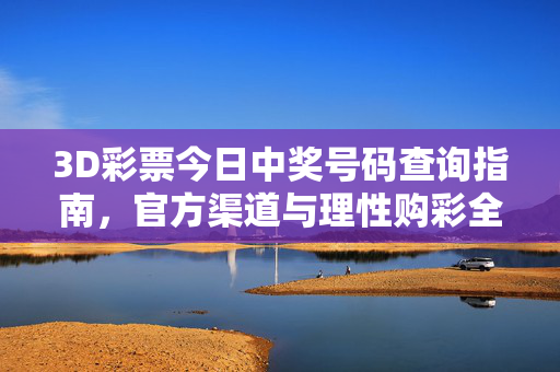 3D彩票今日中奖号码查询指南，官方渠道与理性购彩全解析，3D彩票今日中奖号查询，官方渠道与理性购彩全解析