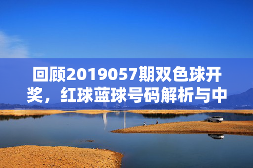 回顾2019057期双色球开奖,红球蓝球号码解析与中奖情况,回顾2019057期双色球开奖,红球蓝球号码解析与中奖情况