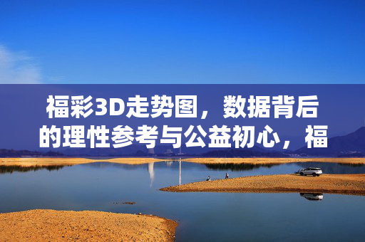 福彩3D走势图，数据背后的理性参考与公益初心，福彩3D走势图，数据背后的理性参考与公益初心