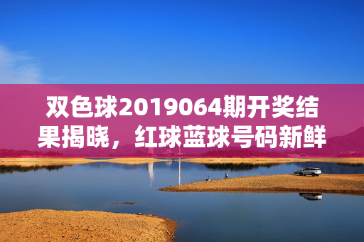 双色球2019064期开奖结果揭晓，红球蓝球号码新鲜出炉，一等奖5注落四地，双色球2019064期开奖结果揭晓，一等奖5注落四地