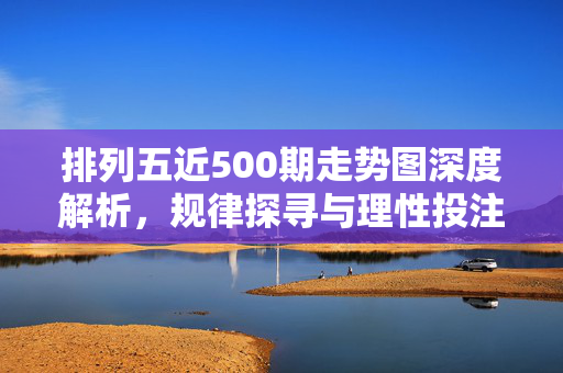 排列五近500期走势图深度解析，规律探寻与理性投注指南，排列五近500期走势图深度解析，规律探寻与理性投注指南