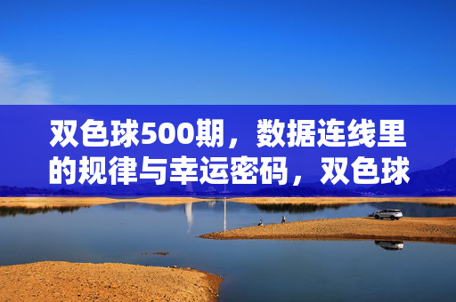双色球500期，数据连线里的规律与幸运密码，双色球500期，数据连线里的规律与幸运密码