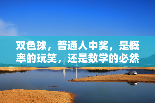双色球，普通人中奖，是概率的玩笑，还是数学的必然？双色球普通人中奖，概率玩笑还是数学必然？