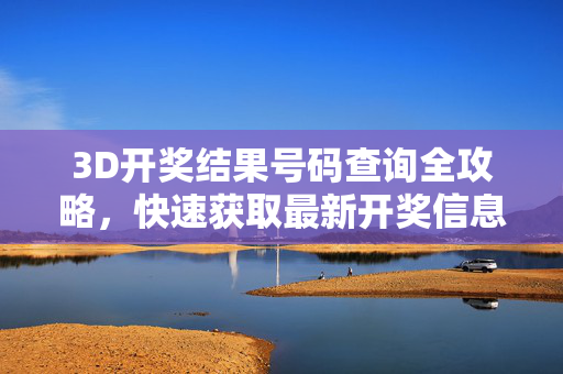 3D开奖结果号码查询全攻略，快速获取最新开奖信息，3D开奖结果号码查询全攻略