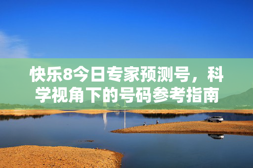 快乐8今日专家预测号,科学视角下的号码参考指南