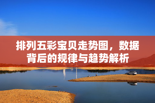 排列五彩宝贝走势图，数据背后的规律与趋势解析