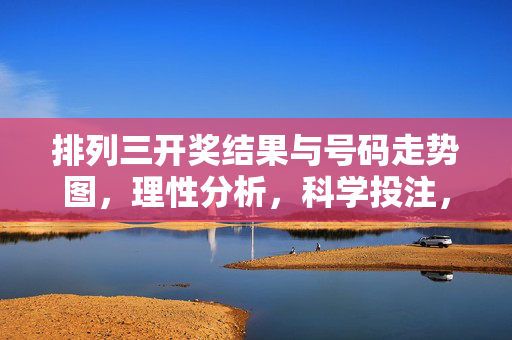 排列三开奖结果与号码走势图，理性分析，科学投注，排列三开奖结果及走势图，理性分析 科学投注