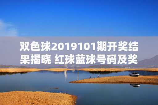 双色球2019101期开奖结果揭晓 红球蓝球号码及奖池情况一览，双色球2019101期开奖结果，红球蓝球号码及奖池情况