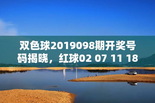 双色球2019098期开奖号码揭晓，红球02 07 11 18 22 28 蓝球05，双色球2019098期开奖号码，红球02 07 11 18 22 28 蓝球05