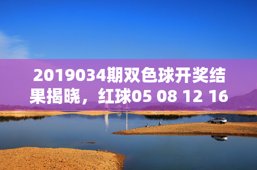 2019034期双色球开奖结果揭晓，红球05 08 12 16 22 29 蓝球11，奖池滚存9.18亿