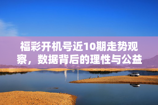 福彩开机号近10期走势观察，数据背后的理性与公益，福彩开机号近10期走势观察，数据背后的理性与公益