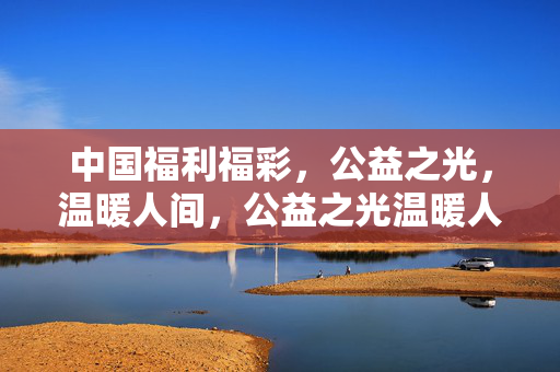 中国福利福彩，公益之光，温暖人间，公益之光温暖人间