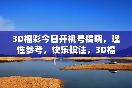 3D福彩今日开机号揭晓，理性参考，快乐投注，3D福彩今日开机号揭晓，理性参考，快乐投注