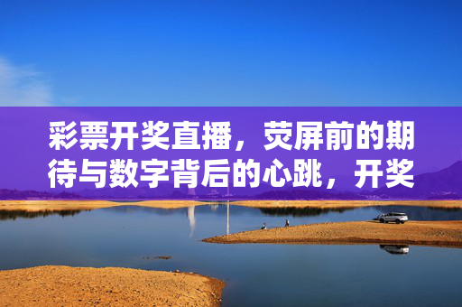 彩票开奖直播，荧屏前的期待与数字背后的心跳，开奖直播，荧屏期待与数字心跳