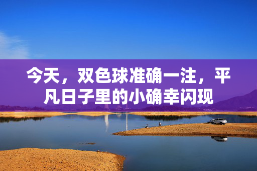 今天，双色球准确一注，平凡日子里的小确幸闪现