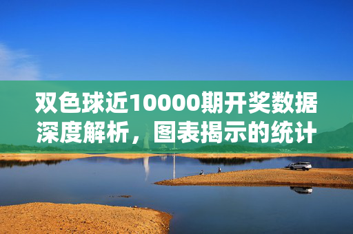 双色球近10000期开奖数据深度解析，图表揭示的统计规律与理性购彩提醒，双色球近万期开奖数据深度解析，图表揭示统计规律与理性购彩提醒
