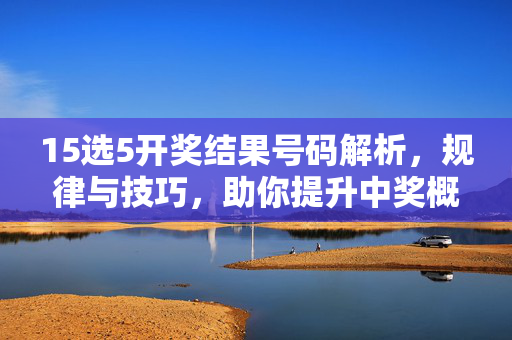 15选5开奖结果号码解析，规律与技巧，助你提升中奖概率，15选5号码解析规律技巧，提升中奖概率指南
