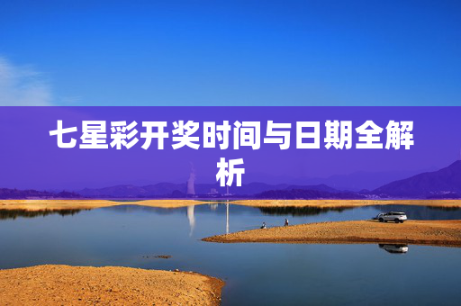 七星彩开奖时间与日期全解析