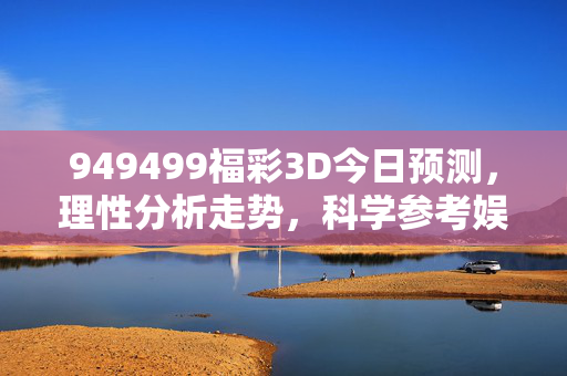 949499福彩3D今日预测，理性分析走势，科学参考娱乐，949499福彩3D今日预测，理性分析走势，科学参考娱乐