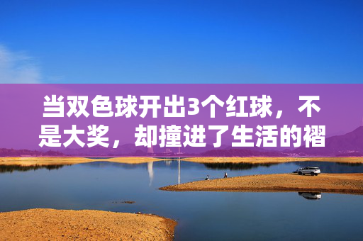 当双色球开出3个红球，不是大奖，却撞进了生活的褶皱里，双色球3红，撞进生活褶皱