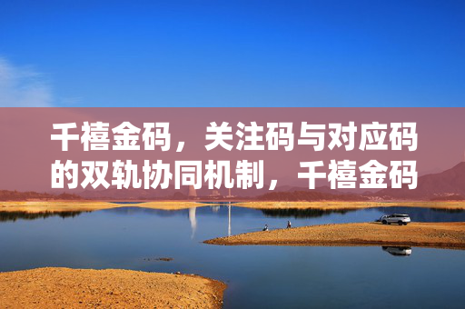 千禧金码,关注码与对应码的双轨协同机制,千禧金码关注码与对应码双轨协同机制