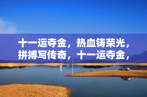 十一运夺金，热血铸荣光，拼搏写传奇，十一运夺金，热血铸荣光，拼搏写传奇