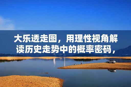 大乐透走图，用理性视角解读历史走势中的概率密码，大乐透概率密码，理性视角下的历史走势走图
