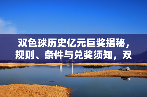 双色球历史亿元巨奖揭秘，规则、条件与兑奖须知，双色球历史亿元巨奖揭秘，规则、条件与兑奖须知